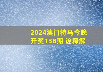 2024澳门特马今晚开奖138期 诠释解